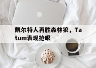 金年会部门-包含凯尔特人再胜森林狼，Tatum表现抢眼的词条