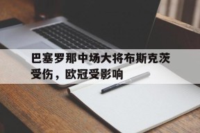 金年会公司-巴塞罗那中场大将布斯克茨受伤，欧冠受影响的简单介绍