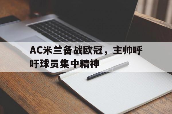 AC米兰备战欧冠,主帅呼吁球员集中精神的简单介绍 AC米兰备战欧冠,主帅呼吁球员集中精神的简单介绍