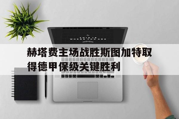 赫塔费主场战胜斯图加特取得德甲保级关键胜利的简单介绍
